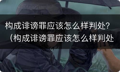 构成诽谤罪应该怎么样判处？（构成诽谤罪应该怎么样判处缓刑）