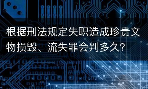 根据刑法规定失职造成珍贵文物损毁、流失罪会判多久？