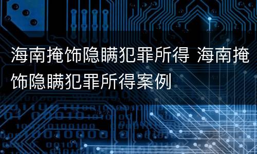 海南掩饰隐瞒犯罪所得 海南掩饰隐瞒犯罪所得案例