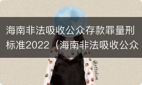 海南非法吸收公众存款罪量刑标准2022（海南非法吸收公众存款罪量刑标准2022案例）