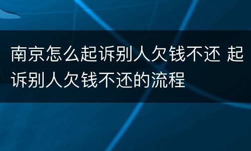 南京怎么起诉别人欠钱不还 起诉别人欠钱不还的流程