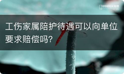 工伤家属陪护待遇可以向单位要求赔偿吗？