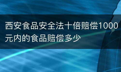 西安食品安全法十倍赔偿1000元内的食品赔偿多少