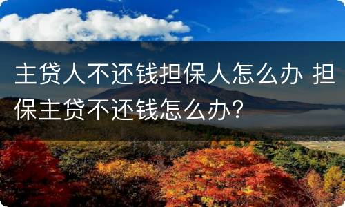 主贷人不还钱担保人怎么办 担保主贷不还钱怎么办?