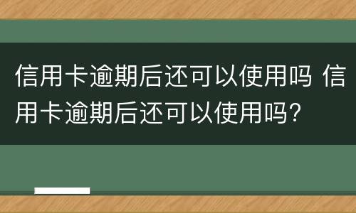 信用卡逾期后还可以使用吗 信用卡逾期后还可以使用吗?