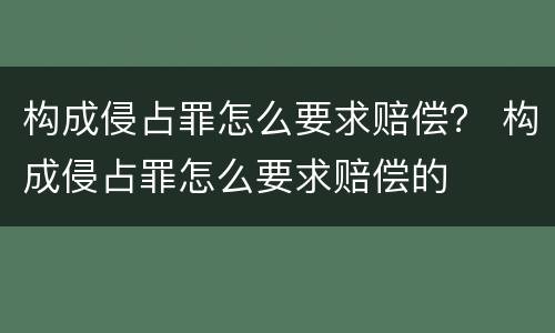 构成侵占罪怎么要求赔偿？ 构成侵占罪怎么要求赔偿的