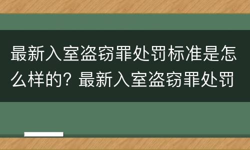 最新入室盗窃罪处罚标准是怎么样的? 最新入室盗窃罪处罚标准是怎么样的呀