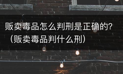 贩卖毒品怎么判刑是正确的？（贩卖毒品判什么刑）