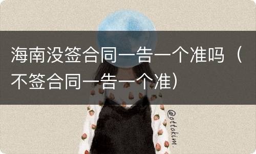 海南没签合同一告一个准吗（不签合同一告一个准）