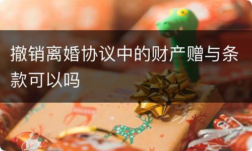 撤销离婚协议中的财产赠与条款可以吗
