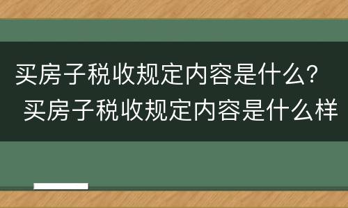 买房子税收规定内容是什么？ 买房子税收规定内容是什么样的