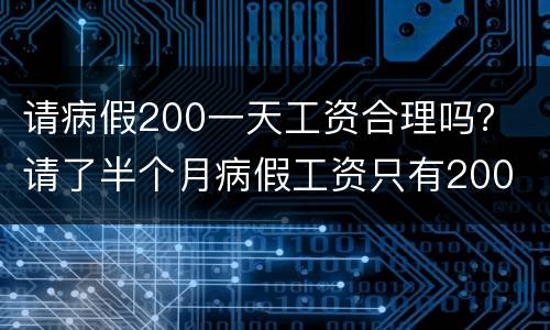 请病假200一天工资合理吗？ 请了半个月病假工资只有200