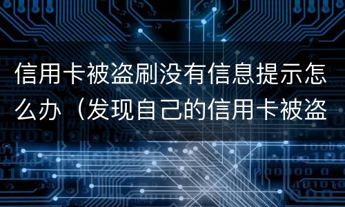 信用卡被盗刷没有信息提示怎么办（发现自己的信用卡被盗刷 我们怎么办）