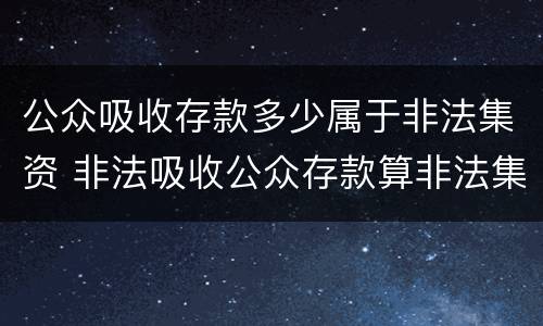 公众吸收存款多少属于非法集资 非法吸收公众存款算非法集资吗