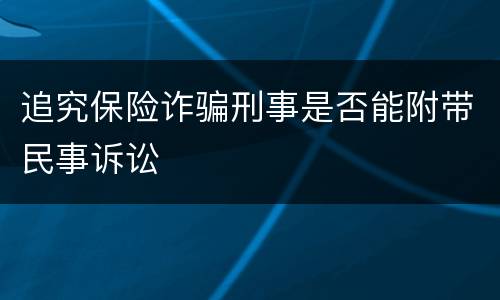 追究保险诈骗刑事是否能附带民事诉讼