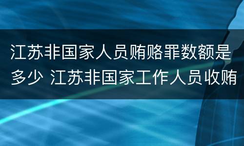 江苏非国家人员贿赂罪数额是多少 江苏非国家工作人员收贿罪量刑标准,数额较大是多少