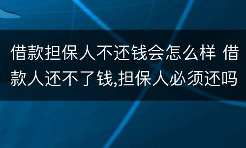 借款担保人不还钱会怎么样 借款人还不了钱,担保人必须还吗