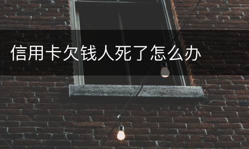 信用卡欠钱人死了怎么办