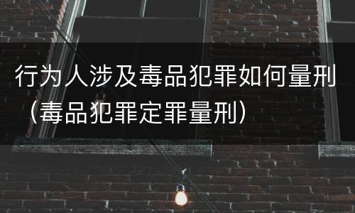 行为人涉及毒品犯罪如何量刑（毒品犯罪定罪量刑）