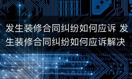 发生装修合同纠纷如何应诉 发生装修合同纠纷如何应诉解决