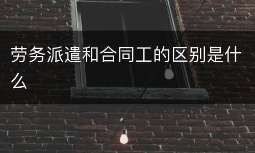 劳务派遣和合同工的区别是什么