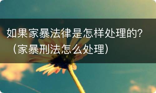 如果家暴法律是怎样处理的？（家暴刑法怎么处理）