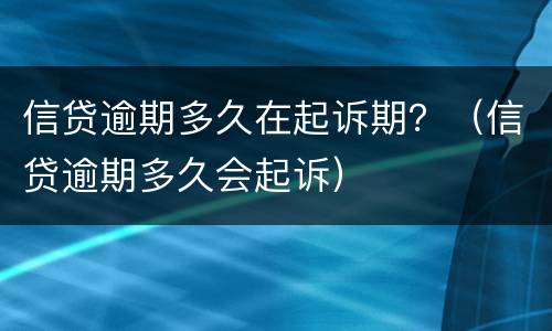 信贷逾期多久在起诉期？（信贷逾期多久会起诉）