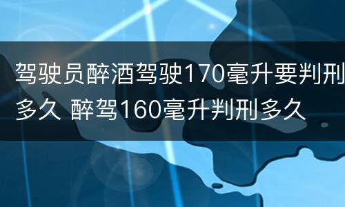 驾驶员醉酒驾驶170毫升要判刑多久 醉驾160毫升判刑多久