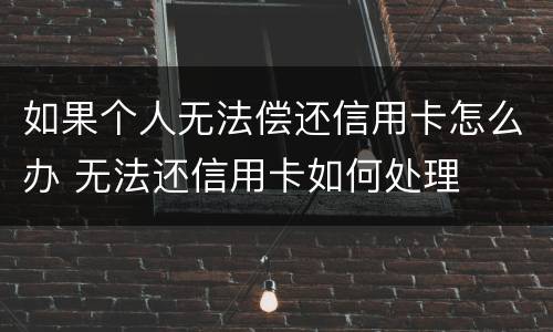 如果个人无法偿还信用卡怎么办 无法还信用卡如何处理