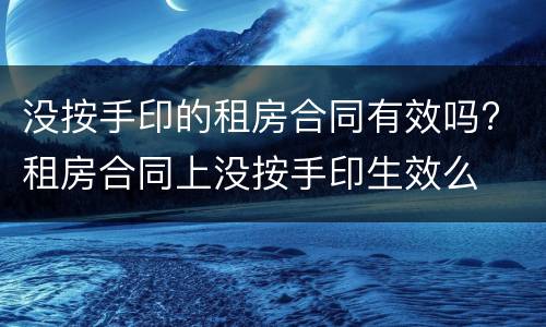 没按手印的租房合同有效吗? 租房合同上没按手印生效么