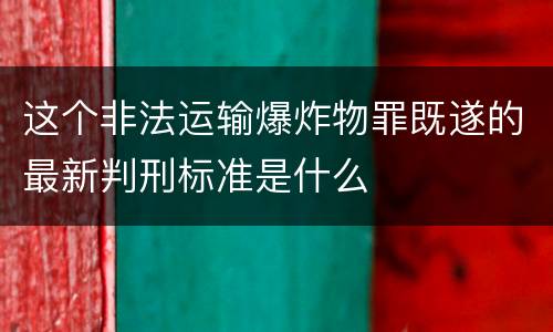 这个非法运输爆炸物罪既遂的最新判刑标准是什么