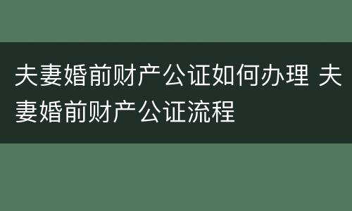 夫妻婚前财产公证如何办理 夫妻婚前财产公证流程