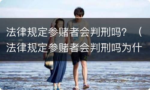 法律规定参赌者会判刑吗？（法律规定参赌者会判刑吗为什么）