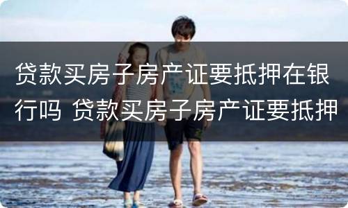贷款买房子房产证要抵押在银行吗 贷款买房子房产证要抵押在银行吗