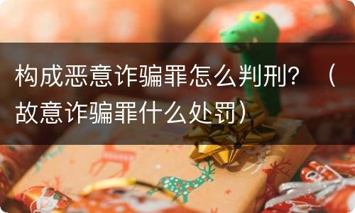 构成恶意诈骗罪怎么判刑？（故意诈骗罪什么处罚）