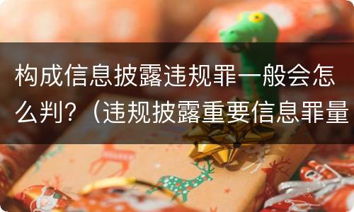构成信息披露违规罪一般会怎么判?（违规披露重要信息罪量刑）