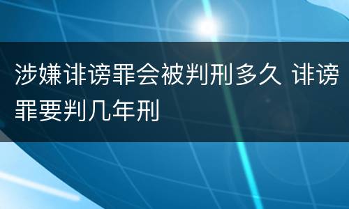 涉嫌诽谤罪会被判刑多久 诽谤罪要判几年刑