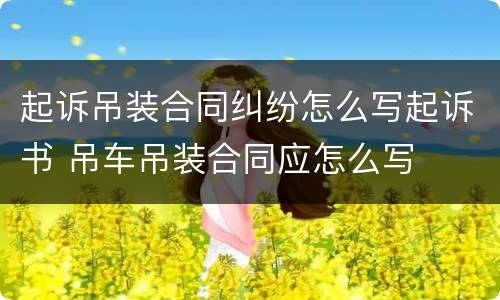 起诉吊装合同纠纷怎么写起诉书 吊车吊装合同应怎么写