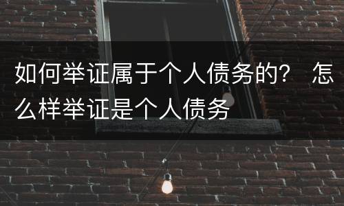 如何举证属于个人债务的？ 怎么样举证是个人债务