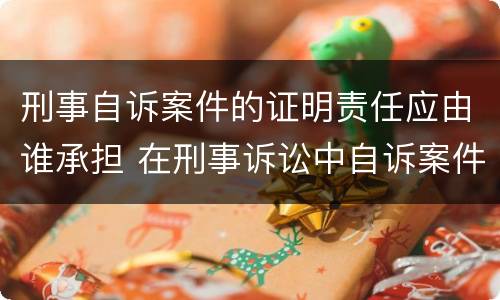 刑事自诉案件的证明责任应由谁承担 在刑事诉讼中自诉案件的证明责任承担者是
