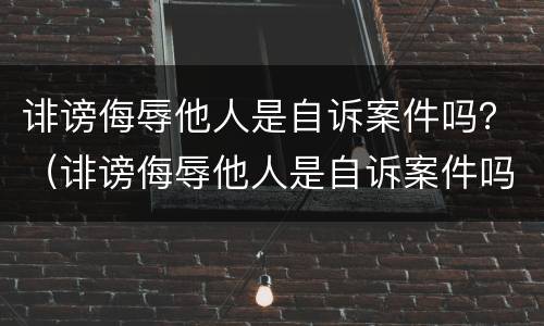 诽谤侮辱他人是自诉案件吗？（诽谤侮辱他人是自诉案件吗判几年）