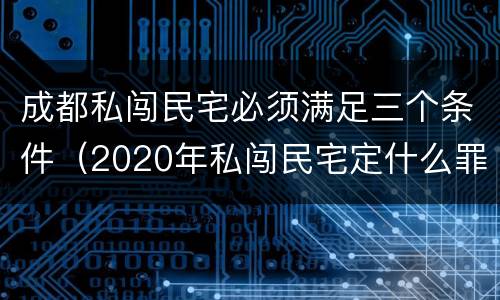 成都私闯民宅必须满足三个条件（2020年私闯民宅定什么罪）