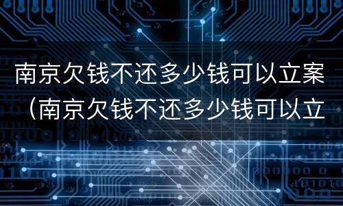 南京欠钱不还多少钱可以立案（南京欠钱不还多少钱可以立案侦查）