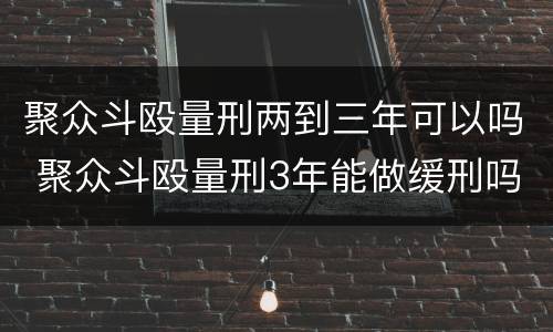 聚众斗殴量刑两到三年可以吗 聚众斗殴量刑3年能做缓刑吗