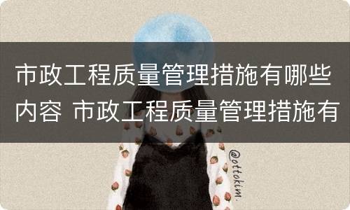 市政工程质量管理措施有哪些内容 市政工程质量管理措施有哪些内容呢