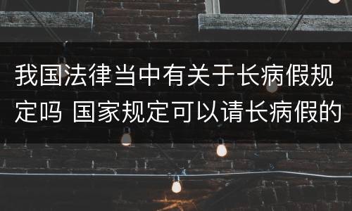 我国法律当中有关于长病假规定吗 国家规定可以请长病假的病
