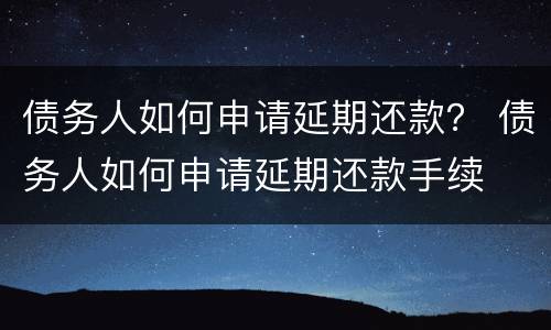 债务人如何申请延期还款？ 债务人如何申请延期还款手续