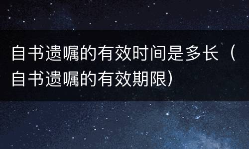 自书遗嘱的有效时间是多长（自书遗嘱的有效期限）