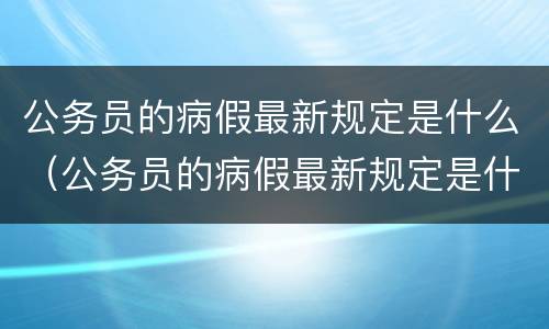 公务员的病假最新规定是什么（公务员的病假最新规定是什么意思）