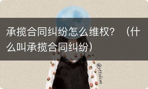 承揽合同纠纷怎么维权？（什么叫承揽合同纠纷）